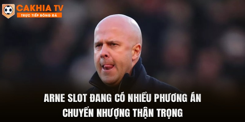 Arne Slot đang có nhiều phương án chuyển nhượng thận trọng