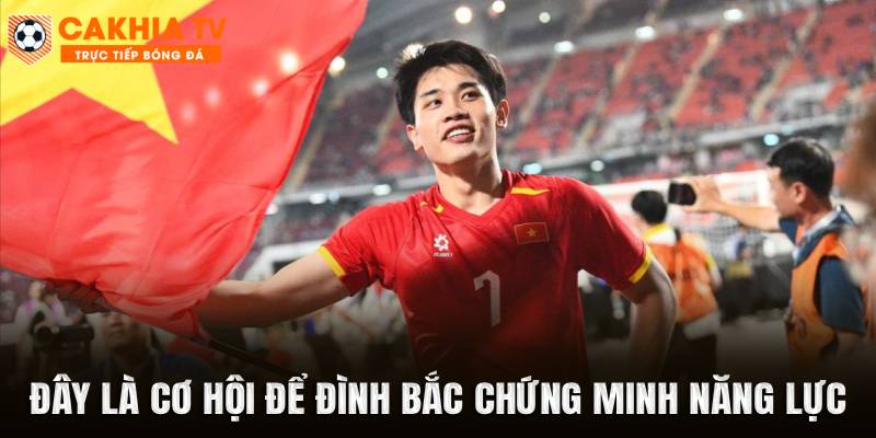 Đây là cơ hội để Đình Bắc chứng minh năng lực