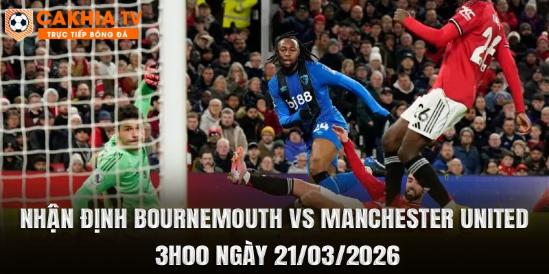 Nhận Định Bournemouth vs Manchester United 3h00 Ngày 21/03
