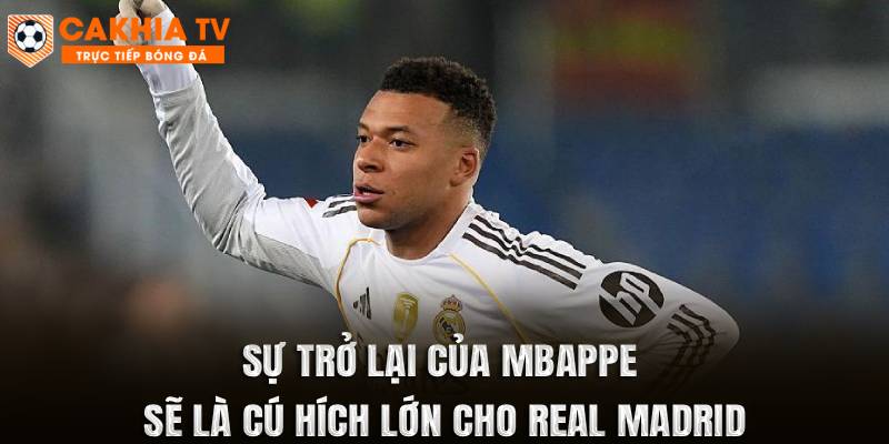 Sự trở lại của Mbappe sẽ là cú hích lớn cho Real Madrid