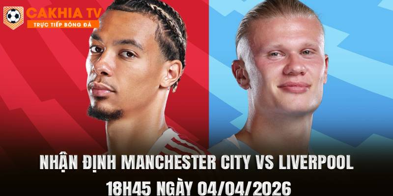 Nhận Định Manchester City vs Liverpool 18h45 Ngày 04/04/2026
